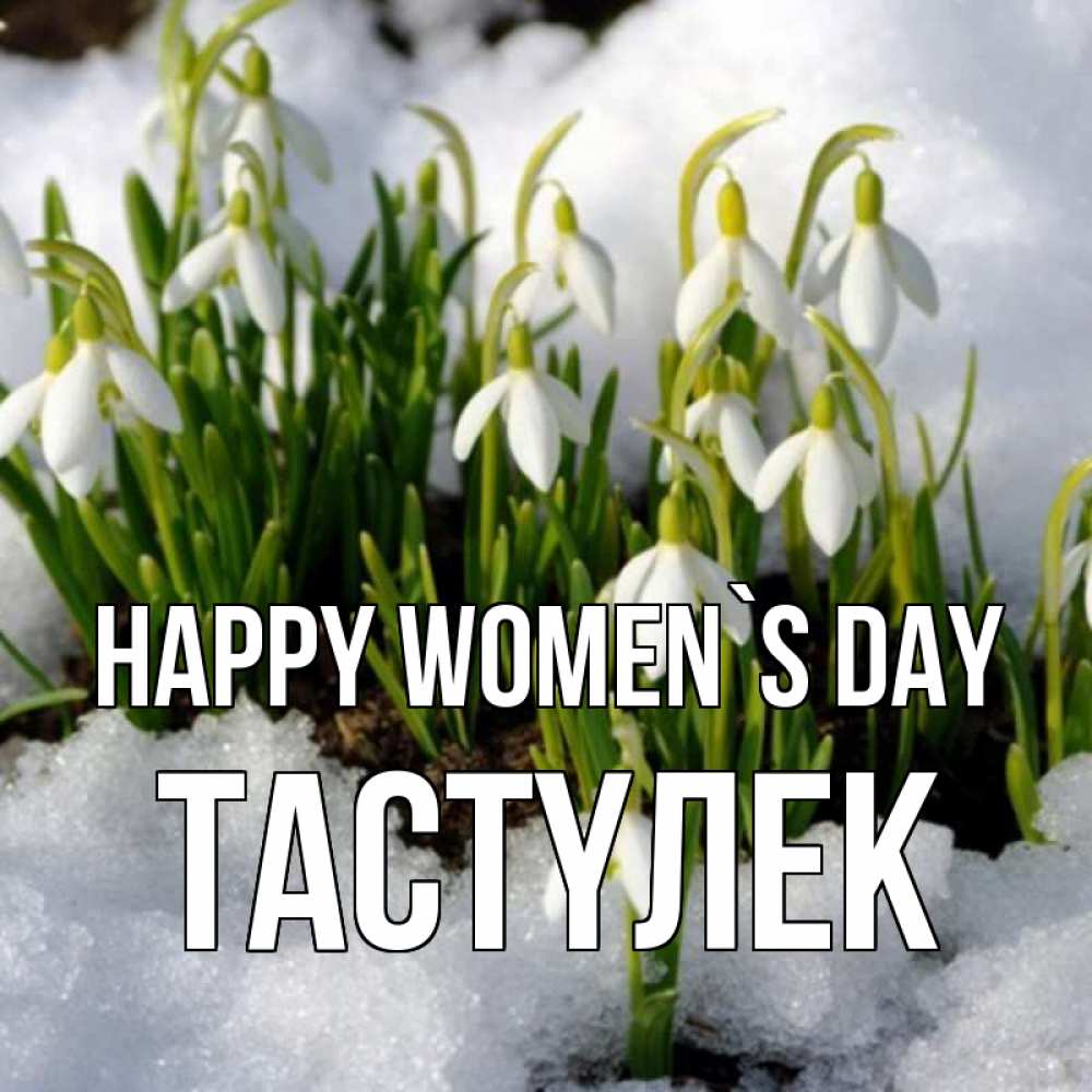 Greetings card с именем, ТАСТҮЛЕК happy women`s day цветы весенние Greetings with text for free download 